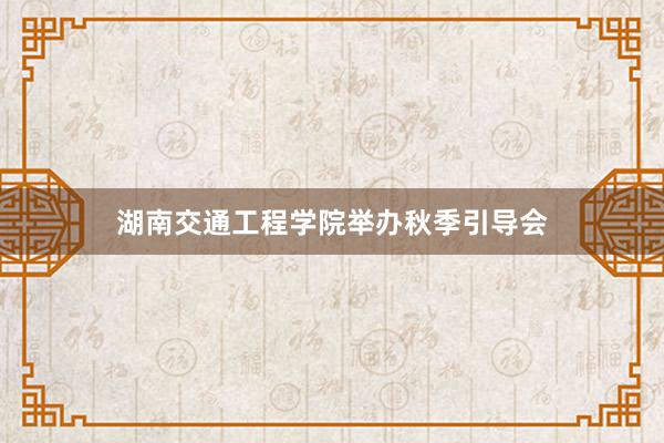 湖南交通工程学院举办秋季引导会